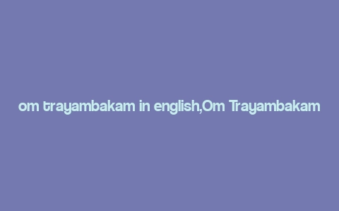 om trayambakam in english,Om Trayambakam: A Deep Dive into Its Significance and Meaning