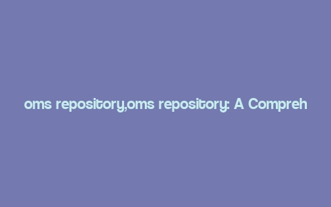 oms repository,oms repository: A Comprehensive Guide