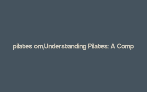 pilates om,Understanding Pilates: A Comprehensive Guide