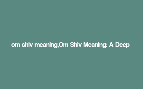 om shiv meaning,Om Shiv Meaning: A Deep Dive into the Significance and Rituals