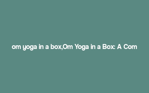 om yoga in a box,Om Yoga in a Box: A Comprehensive Guide