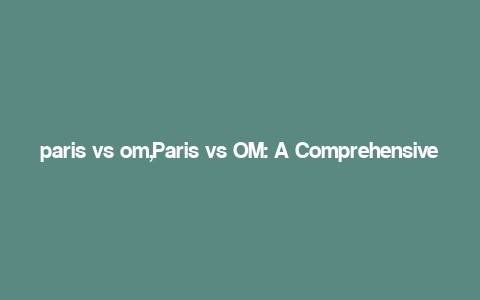 paris vs om,Paris vs OM: A Comprehensive Comparison