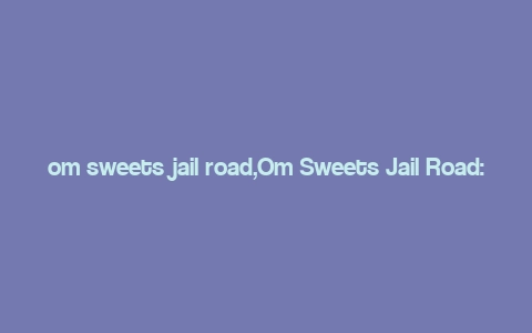 om sweets jail road,Om Sweets Jail Road: A Culinary Journey Through Time