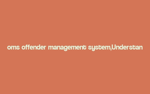 oms offender management system,Understanding the OMS Offender Management System