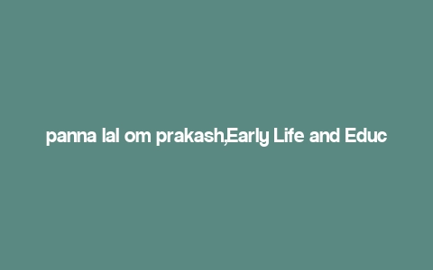 panna lal om prakash,Early Life and Education