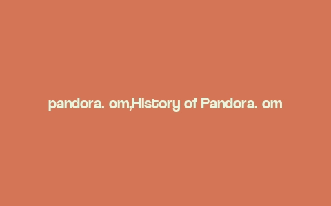 pandora. om,History of Pandora. om