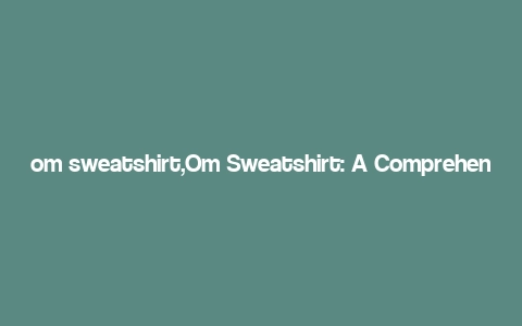 om sweatshirt,Om Sweatshirt: A Comprehensive Guide