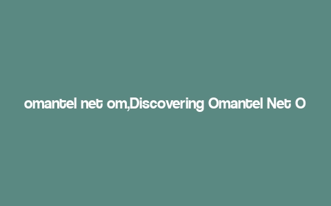 omantel net om,Discovering Omantel Net Om: A Comprehensive Overview