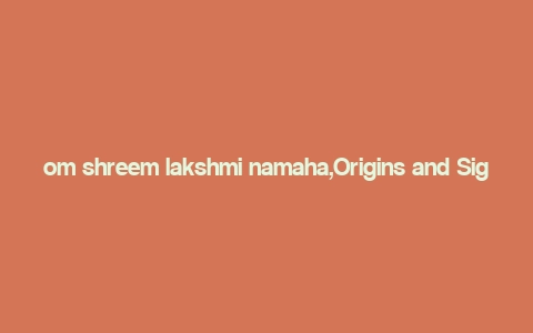 om shreem lakshmi namaha,Origins and Significance