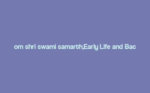 om shri swami samarth,Early Life and Background