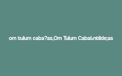 om tulum caba?as,Om Tulum Cabañas: A Comprehensive Guide