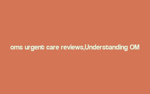 oms urgent care reviews,Understanding OMS Urgent Care Reviews