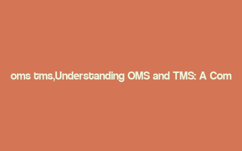 oms tms,Understanding OMS and TMS: A Comprehensive Guide