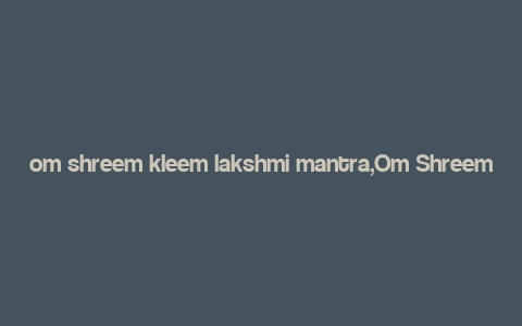 om shreem kleem lakshmi mantra,Om Shreem Kleem Lakshmi Mantra: A Deep Dive into Its Significance and Benefits