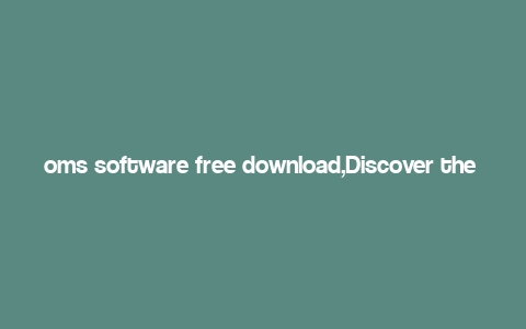 oms software free download,Discover the Power of OMS Software: A Comprehensive Guide to Free Download