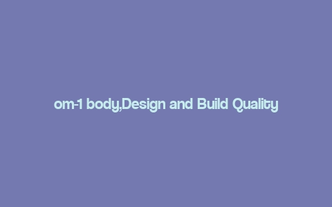 om-1 body,Design and Build Quality