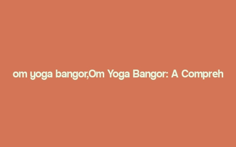 om yoga bangor,Om Yoga Bangor: A Comprehensive Guide