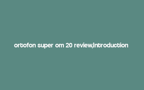 ortofon super om 20 review,Introduction to the Ortofon Super OM 20