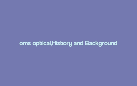 oms optical,History and Background