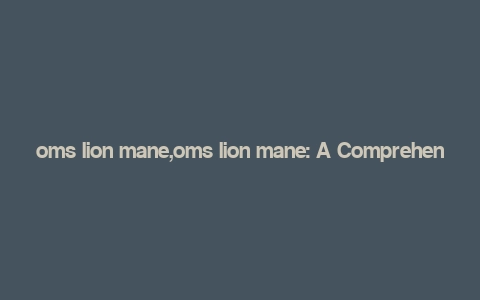 oms lion mane,oms lion mane: A Comprehensive Overview