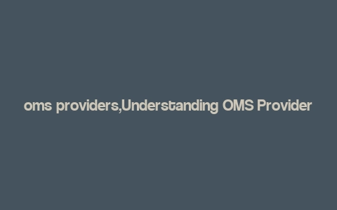 oms providers,Understanding OMS Providers: A Comprehensive Guide