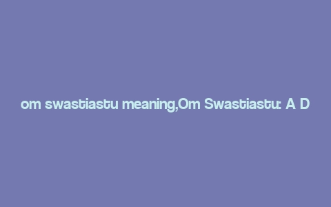 om swastiastu meaning,Om Swastiastu: A Deep Dive into Its Meaning and Significance