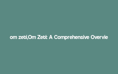 om zeti,Om Zeti: A Comprehensive Overview