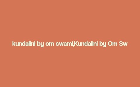 kundalini by om swami,Kundalini by Om Swami: A Comprehensive Guide