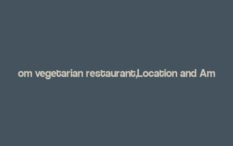 om vegetarian restaurant,Location and Ambiance