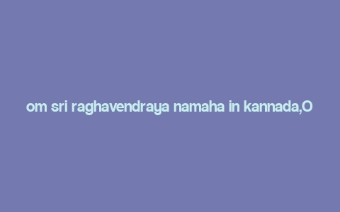 om sri raghavendraya namaha in kannada,Origins of Om Sri Raghavendraya Namaha