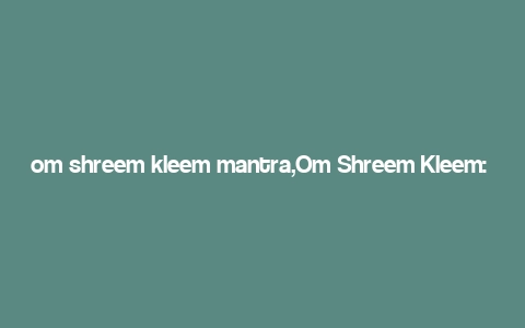 om shreem kleem mantra,Om Shreem Kleem: A Deep Dive into the Mantra’s Significance and Benefits