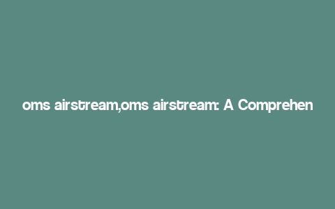 oms airstream,oms airstream: A Comprehensive Overview