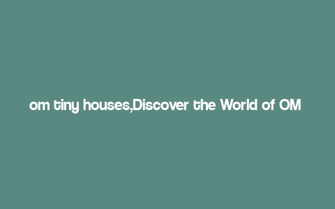 om tiny houses,Discover the World of OM Tiny Houses: A Comprehensive Guide