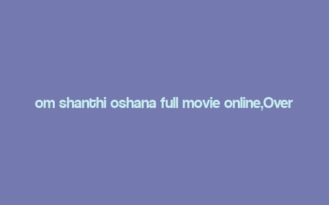 om shanthi oshana full movie online,Overview of Om Shanthi Oshana