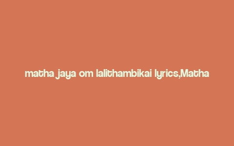 matha jaya om lalithambikai lyrics,Matha Jaya Om Lalithambikai Lyrics: A Deep Dive into the Devotional Melody