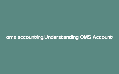 oms accounting,Understanding OMS Accounting: A Comprehensive Guide