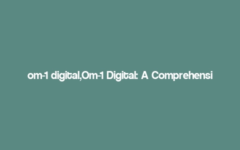 om-1 digital,Om-1 Digital: A Comprehensive Overview