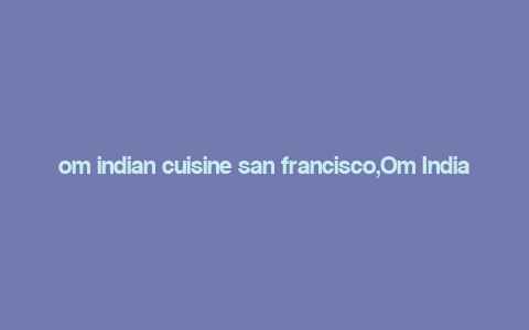 om indian cuisine san francisco,Om Indian Cuisine: A Culinary Journey in San Francisco