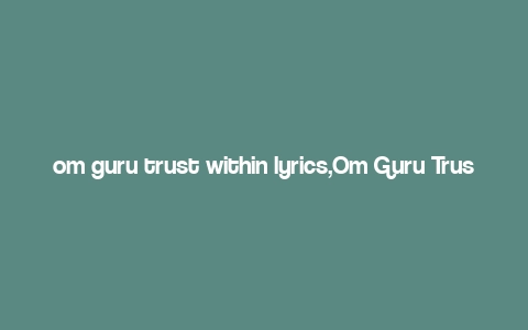 om guru trust within lyrics,Om Guru Trust Within: A Deep Dive into the Spiritual Mantra