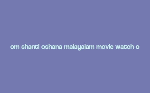 om shanti oshana malayalam movie watch online,Overview of Om Shanti Oshana