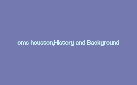 oms houston,History and Background