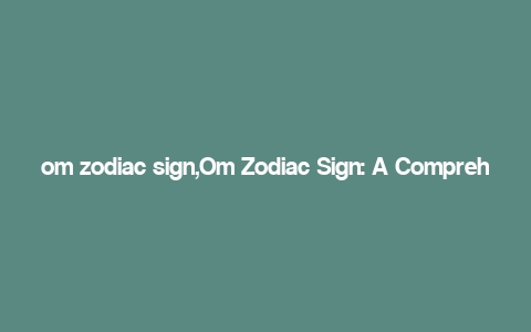 om zodiac sign,Om Zodiac Sign: A Comprehensive Guide to Your Astrological Path