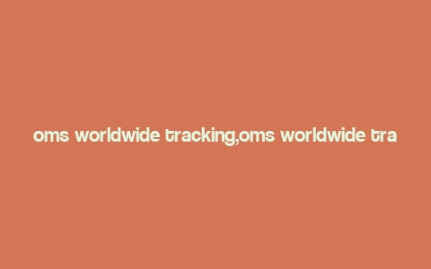 oms worldwide tracking,oms worldwide tracking: A Comprehensive Guide