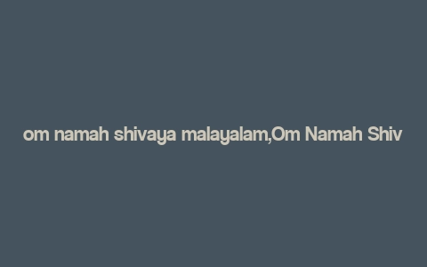 om namah shivaya malayalam,Om Namah Shivaya: A Deep Dive into the Significance and Practice