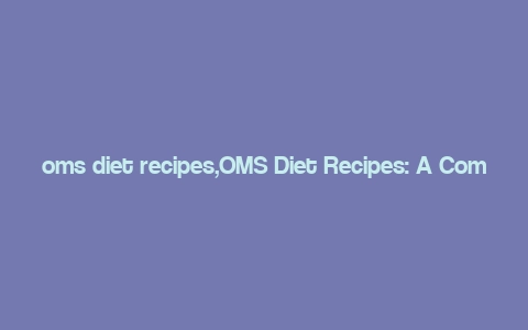 oms diet recipes,OMS Diet Recipes: A Comprehensive Guide for Balanced Eating