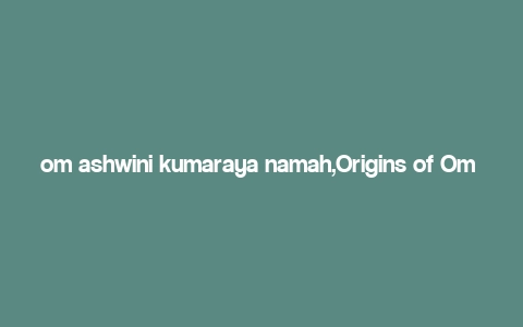 om ashwini kumaraya namah,Origins of Om Ashwini Kumaraya Namah