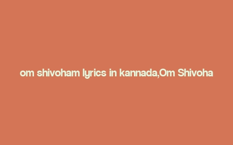 om shivoham lyrics in kannada,Om Shivoham Lyrics in Kannada: A Deep Dive into Devotion and Spiritualism