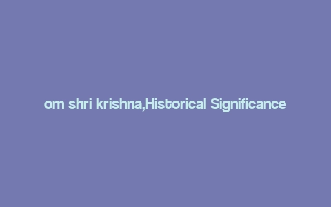 om shri krishna,Historical Significance