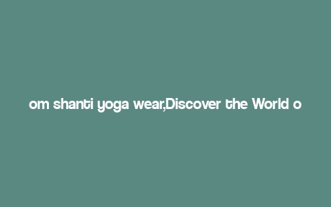 om shanti yoga wear,Discover the World of Om Shanti Yoga Wear