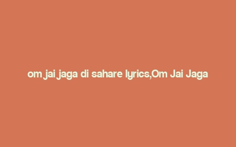 om jai jaga di sahare lyrics,Om Jai Jaga Di Sahare Lyrics: A Deep Dive into the Melody and Meaning